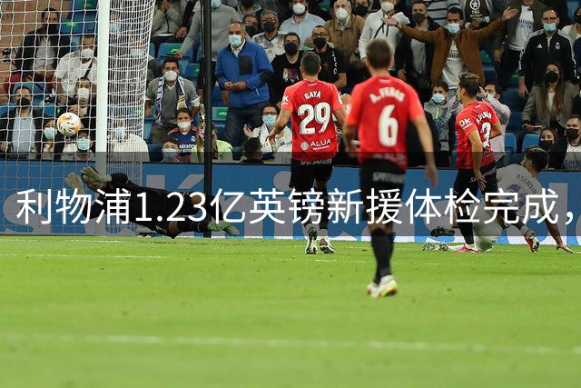 利物浦1.23亿英镑新援体检完成，预计今日官宣