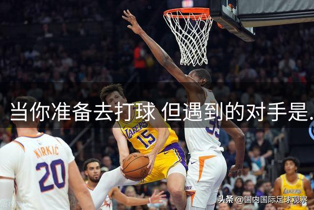 当你准备去打球 但遇到的对手是......奥斯汀·里夫斯