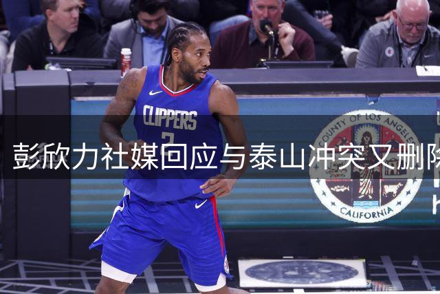 彭欣力社媒回应与泰山冲突又删除：泰山队先骂人，没掌掴没竖中指