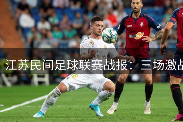 江苏民间足球联赛战报：三场激战后积分榜现新格局