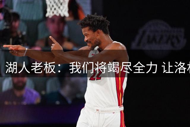 湖人老板：我们将竭尽全力 让洛杉矶湖人再次成为冠军之师