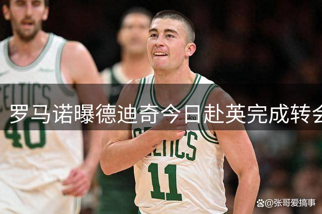 罗马诺曝德迪奇今日赴英完成转会手续