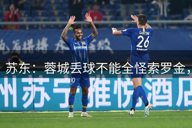 苏东：蓉城丢球不能全怪索罗金，申花中场优势明显