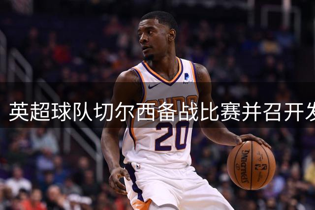 英超球队切尔西备战比赛并召开发布会