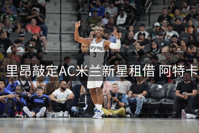 里昂敲定AC米兰新星租借 阿特卡梅短暂登陆法甲无买断条款