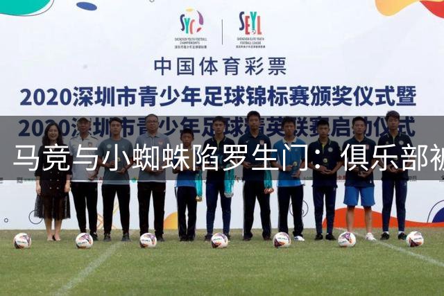 马竞与小蜘蛛陷罗生门：俱乐部被指诱导球员公开离队意愿后又反悔