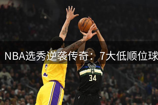 NBA选秀逆袭传奇：7大低顺位球星如何改写联盟格局