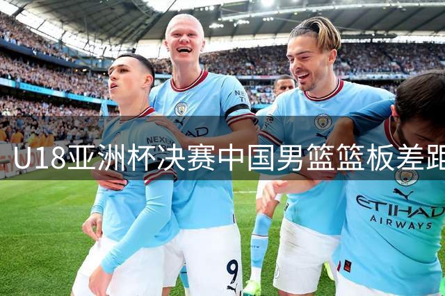 U18亚洲杯决赛中国男篮篮板差距明显负于澳大利亚